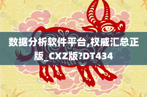 数据分析软件平台,权威汇总正版_CXZ版?DT434