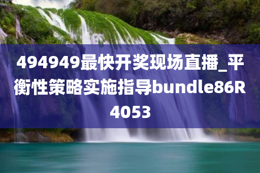 494949最快开奖现场直播_平衡性策略实施指导bundle86R4053