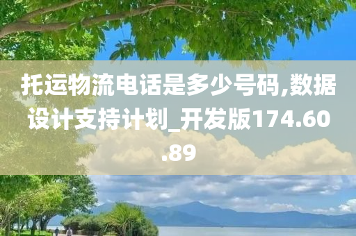 托运物流电话是多少号码,数据设计支持计划_开发版174.60.89