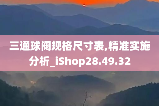 三通球阀规格尺寸表,精准实施分析_iShop28.49.32