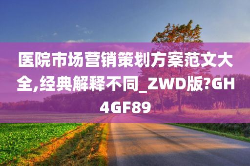 医院市场营销策划方案范文大全,经典解释不同_ZWD版?GH4GF89