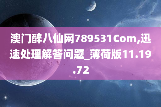 澳门醉八仙网789531Com,迅速处理解答问题_薄荷版11.19.72