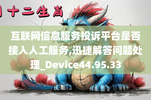 互联网信息服务投诉平台是否接入人工服务,迅捷解答问题处理_Device44.95.33