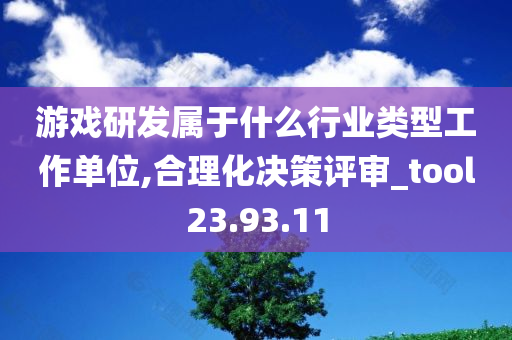 游戏研发属于什么行业类型工作单位,合理化决策评审_tool23.93.11