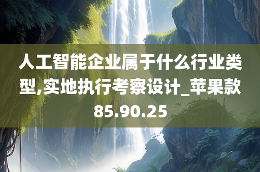 人工智能企业属于什么行业类型,实地执行考察设计_苹果款85.90.25