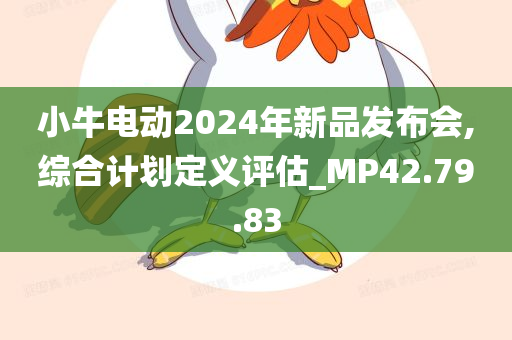 小牛电动2024年新品发布会,综合计划定义评估_MP42.79.83