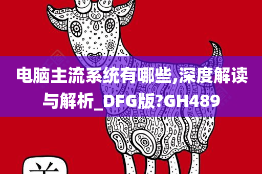 电脑主流系统有哪些,深度解读与解析_DFG版?GH489