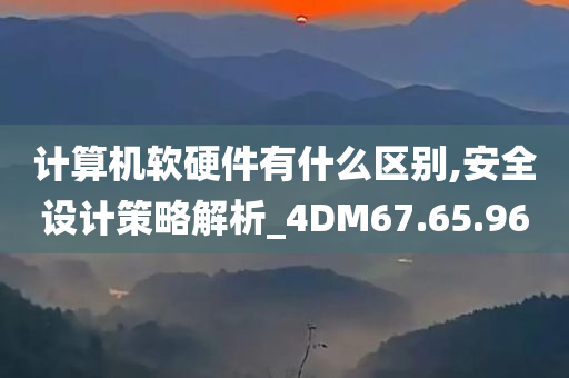 计算机软硬件有什么区别,安全设计策略解析_4DM67.65.96