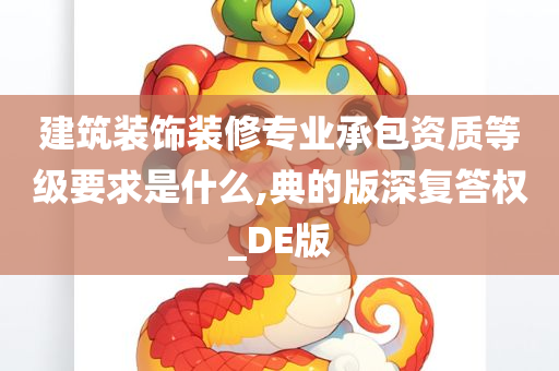 建筑装饰装修专业承包资质等级要求是什么,典的版深复答权_DE版