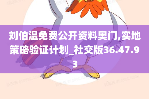 刘伯温免费公开资料奥门,实地策略验证计划_社交版36.47.93