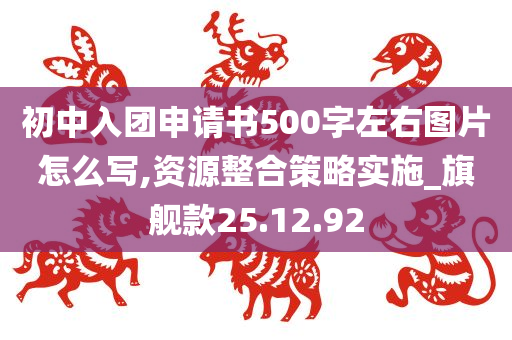 初中入团申请书500字左右图片怎么写,资源整合策略实施_旗舰款25.12.92