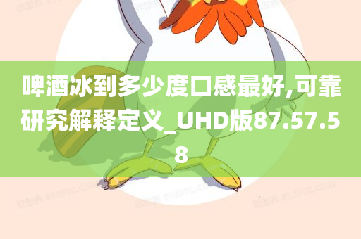 啤酒冰到多少度口感最好,可靠研究解释定义_UHD版87.57.58