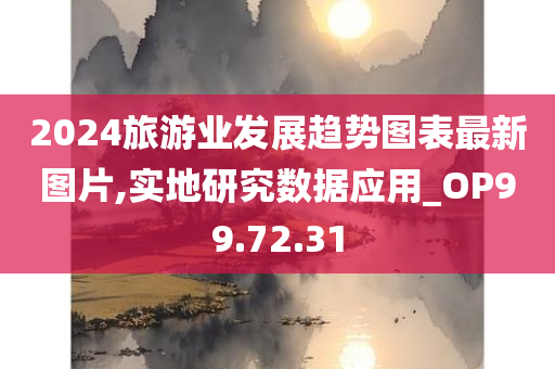 2024旅游业发展趋势图表最新图片,实地研究数据应用_OP99.72.31