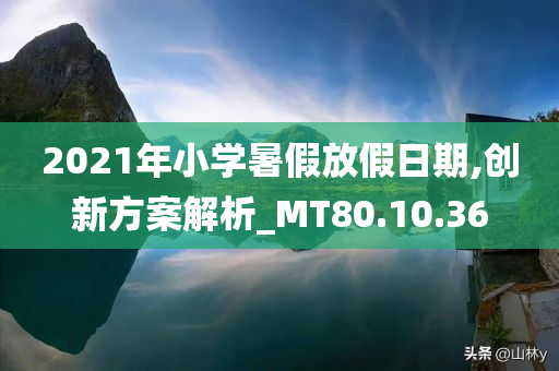 2021年小学暑假放假日期,创新方案解析_MT80.10.36