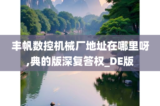 丰帆数控机械厂地址在哪里呀,典的版深复答权_DE版