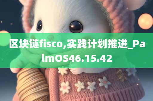 区块链fisco,实践计划推进_PalmOS46.15.42