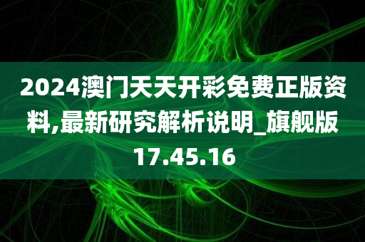 2024澳门天天开彩免费正版资料,最新研究解析说明_旗舰版17.45.16