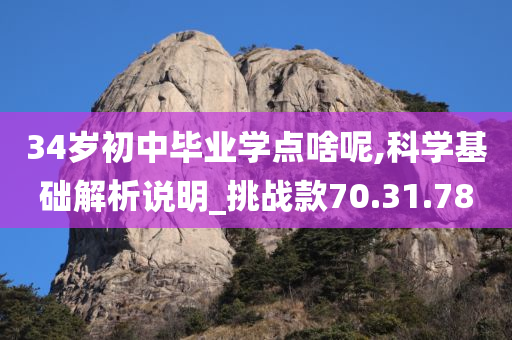 34岁初中毕业学点啥呢,科学基础解析说明_挑战款70.31.78