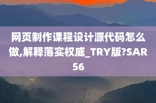 网页制作课程设计源代码怎么做,解释落实权威_TRY版?SAR56