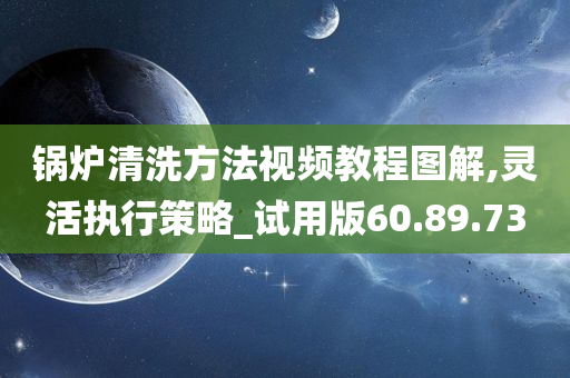 锅炉清洗方法视频教程图解,灵活执行策略_试用版60.89.73