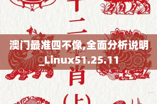 澳门最准四不像,全面分析说明_Linux51.25.11