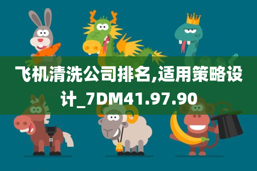 飞机清洗公司排名,适用策略设计_7DM41.97.90