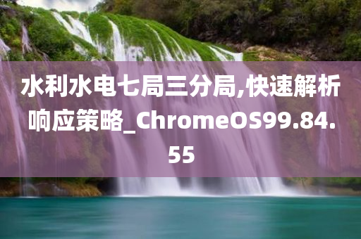 水利水电七局三分局,快速解析响应策略_ChromeOS99.84.55