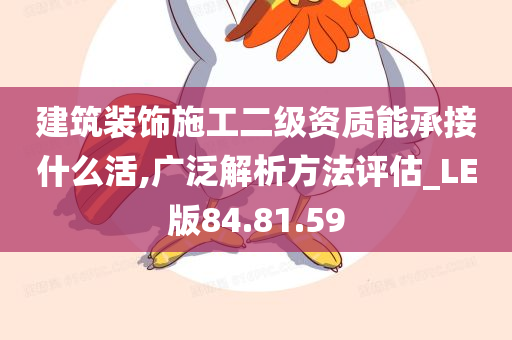 建筑装饰施工二级资质能承接什么活,广泛解析方法评估_LE版84.81.59