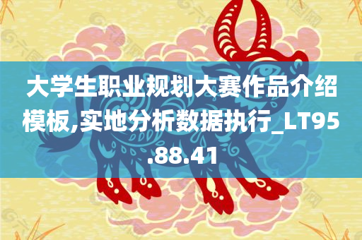 大学生职业规划大赛作品介绍模板,实地分析数据执行_LT95.88.41