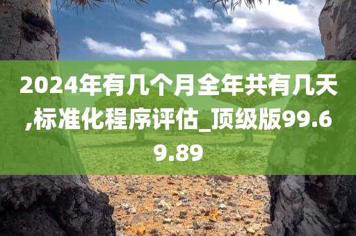 2024年有几个月全年共有几天,标准化程序评估_顶级版99.69.89