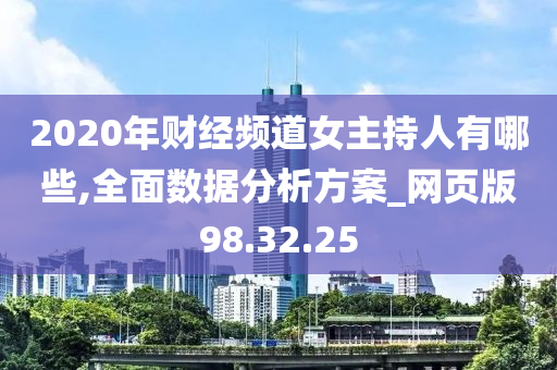 2020年财经频道女主持人有哪些,全面数据分析方案_网页版98.32.25