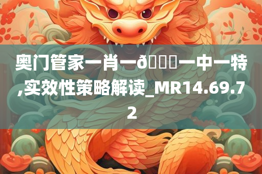 奥门管家一肖一🐎一中一特,实效性策略解读_MR14.69.72