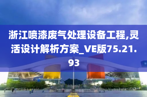 浙江喷漆废气处理设备工程,灵活设计解析方案_VE版75.21.93