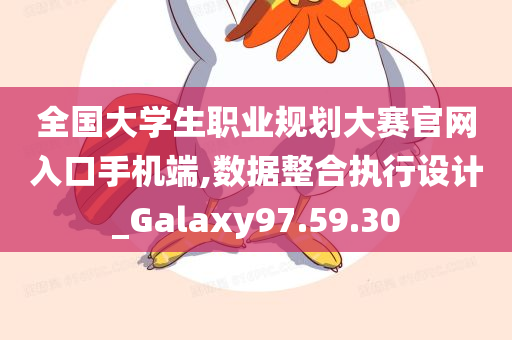 全国大学生职业规划大赛官网入口手机端,数据整合执行设计_Galaxy97.59.30