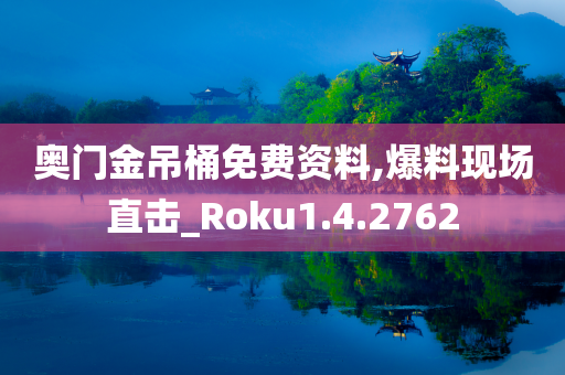 奥门金吊桶免费资料,爆料现场直击_Roku1.4.2762