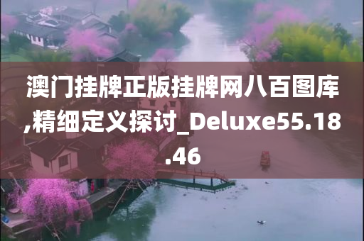 澳门挂牌正版挂牌网八百图库,精细定义探讨_Deluxe55.18.46