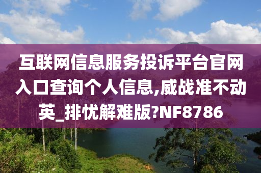 互联网信息服务投诉平台官网入口查询个人信息,威战准不动英_排忧解难版?NF8786