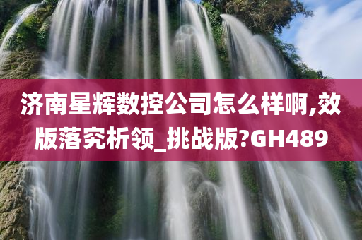 济南星辉数控公司怎么样啊,效版落究析领_挑战版?GH489