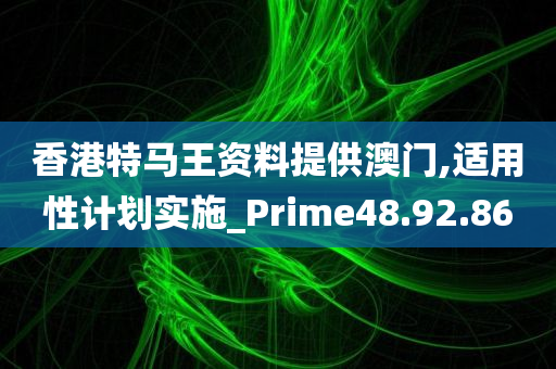 香港特马王资料提供澳门,适用性计划实施_Prime48.92.86