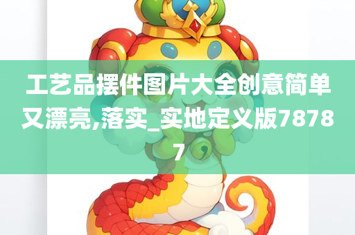 工艺品摆件图片大全创意简单又漂亮,落实_实地定义版78787