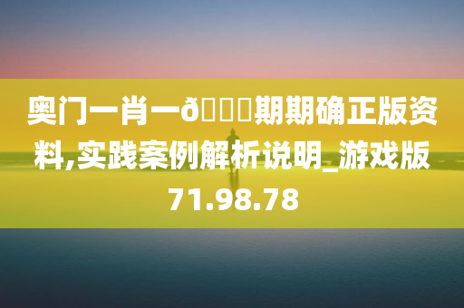 奥门一肖一🐎期期确正版资料,实践案例解析说明_游戏版71.98.78