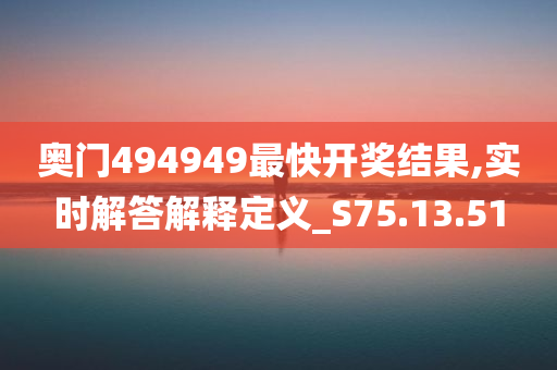 奥门494949最快开奖结果,实时解答解释定义_S75.13.51