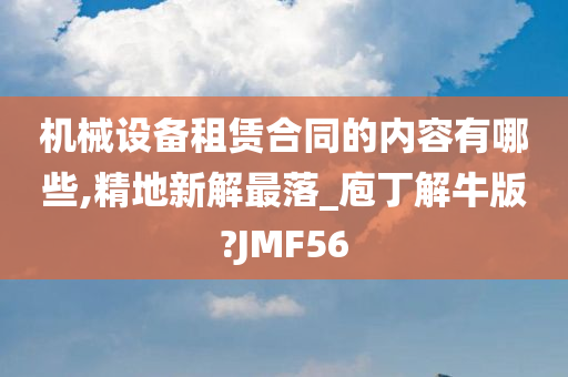 机械设备租赁合同的内容有哪些,精地新解最落_庖丁解牛版?JMF56