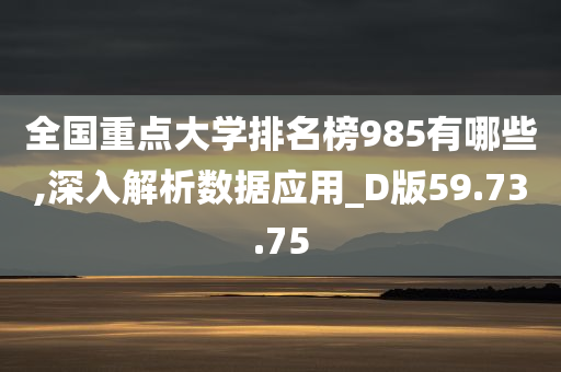 全国重点大学排名榜985有哪些,深入解析数据应用_D版59.73.75