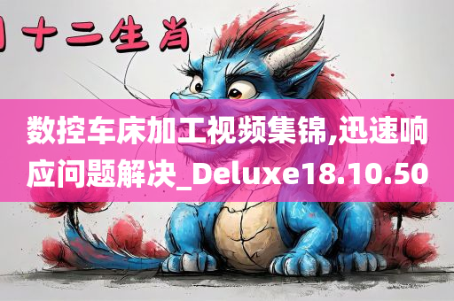 数控车床加工视频集锦,迅速响应问题解决_Deluxe18.10.50