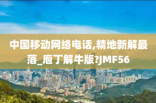 中国移动网络电话,精地新解最落_庖丁解牛版?JMF56