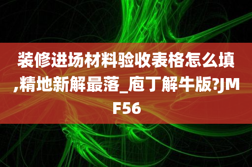 装修进场材料验收表格怎么填,精地新解最落_庖丁解牛版?JMF56