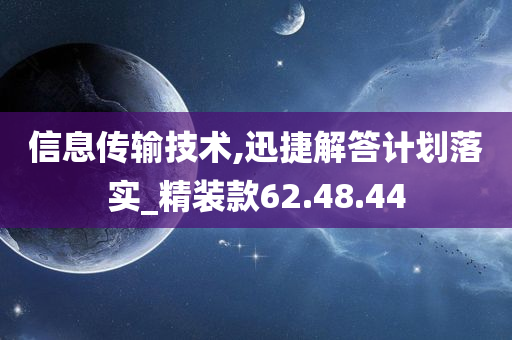 信息传输技术,迅捷解答计划落实_精装款62.48.44