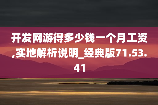 开发网游得多少钱一个月工资,实地解析说明_经典版71.53.41