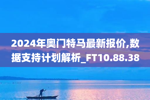 2024年奥门特马最新报价,数据支持计划解析_FT10.88.38